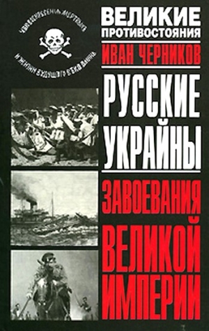 Черников Иван - Русские Украйны. Завоевания Великой Империи