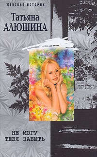 cкачать книгу Татьяна Алюшина Не могу тебя забыть