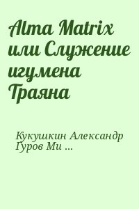 Кукушкин Александр, Гуров Михаил - Alma Matrix или Служение игумена Траяна