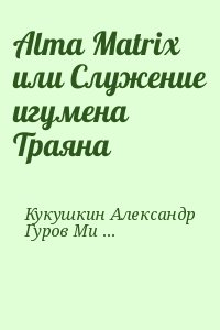 Кукушкин Александр, Михаил Гуров - Alma Matrix или Служение игумена Траяна