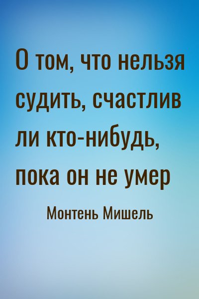Монтень Мишель - О том, что нельзя судить, счастлив ли кто-нибудь, пока он не умер