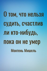 О том, что нельзя судить, счастлив ли кто-нибудь, пока он не умер