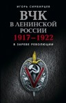 Симбирцев Игорь - ВЧК в ленинской России. 1917–1922: В зареве революции