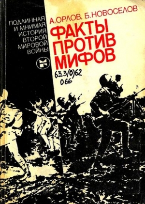 Новоселов Борис, Орлов Александр Семёнович - Факты против мифов: Подлинная и мнимая история второй мировой войны