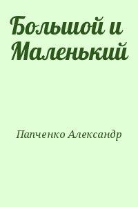 Папченко Александр - Большой и Маленький