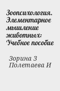 Зорина 3, Полетаева Инга - Зоопсихология. Элементарное мышление животных: Учебное пособие