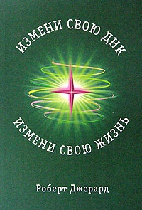 Джерард Роберт - Измени свою ДНК, измени свою жизнь. Способы улучшения вашего физического, эмоционального и социального благополучия