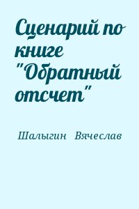 Шалыгин   Вячеслав - Сценарий по книге "Обратный отсчет"