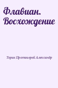 Торик Протоиерей Александр - Флавиан. Восхождение