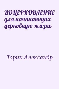 Торик Александр - ВОЦЕРКОВЛЕНИЕ для начинающих церковную жизнь