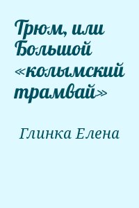 Глинка Елена - Трюм, или Большой «колымский трамвай»