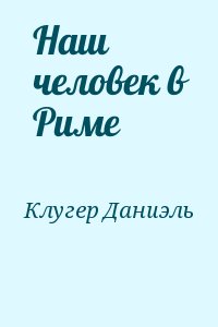 Клугер Даниэль - Наш человек в Риме