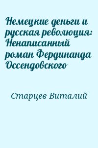 Старцев Виталий - Немецкие деньги и русская революция: Ненаписанный роман Фердинанда Оссендовского