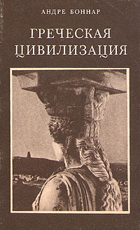 Боннар Андре - Греческая цивилизация. Т.2. От Антигоны до Сократа