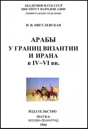 Пигулевская Нина - Арабы у границ Византии и Ирана в IV-VI веках