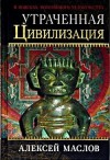 Маслов Алексей - Утраченная цивилизация: в поисках потерянного человечества