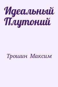 Трошин  Максим - Идеальный Плутоний