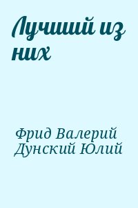 Фрид Валерий, Дунский Юлий - Лучший из них