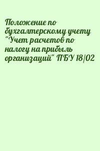  - Положение по бухгалтерскому учету "Учет расчетов по налогу на прибыль организаций" ПБУ 18/02