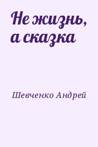 Шевченко Андрей - Не жизнь, а сказка