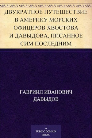 Давыдов  Гавриил - Двукратное путешествие в Америку морских офицеров Хвостова и Давыдова, писанное сим последним