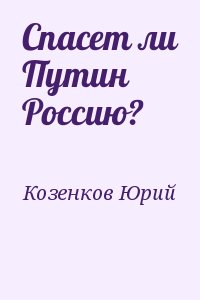 Козенков Юрий - Спасет ли Путин Россию?