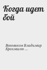 Возовиков Владимир, Крохмалюк Владимир - Когда идет бой