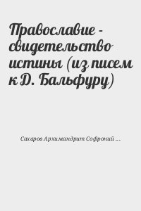 Архимандрит Софроний (Сахаров) - Православие - свидетельство истины (из писем к Д. Бальфуру)