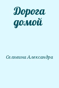Селявина Александра - Дорога домой