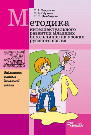 Дембицкая Наталья, Обухова Екатерина, Бакулина Галина - Методика интеллектуального развития младших школьников на уроках русского языка