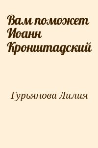 Гурьянова Лилия - Вам поможет Иоанн Кронштадский