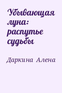 Даркина  Алена - Убывающая луна: распутье судьбы