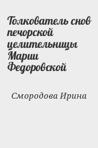 Cмородова Ирина - Толкователь снов печорской целительницы Марии Федоровской