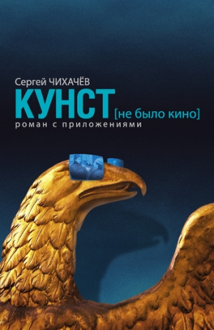 Чихачев Сергей - КУНСТ (не было кино). Роман с приложениями