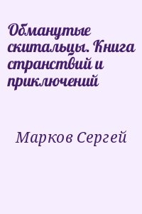 Марков Сергей - Обманутые скитальцы. Книга странствий и приключений