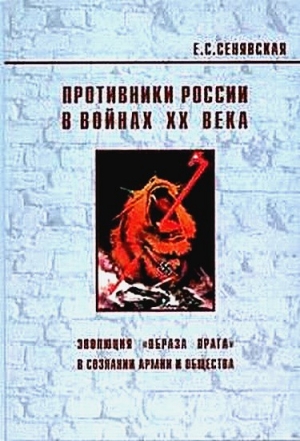 Сенявская Елена - Противники России в войнах ХХ века (Эволюция «образа врага» в сознании армии и общества)