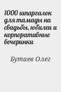 Бутаев Олег - 1000 шпаргалок для тамады на свадьбы, юбилеи и корпоративные вечеринки