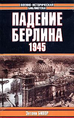 Бивор Энтони - Падение Берлина, 1945