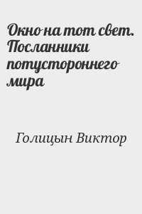 Голицын Виктор - Окно на тот свет. Посланники потустороннего мира