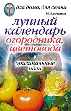 Елочкина Марина - Лунный календарь огородника, цветовода. Оригинальные идеи