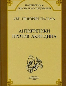 Палама Святитель Григорий - СВТ. ГРИГОРИЙ ПАЛАМА. АНТИРРЕТИКИ ПРОТИВ АКИНДИНА.