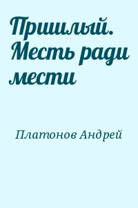 Платонов Андрей - Пришлый. Месть ради мести