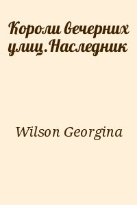 Wilson Georgina - Короли вечерних улиц.Наследник