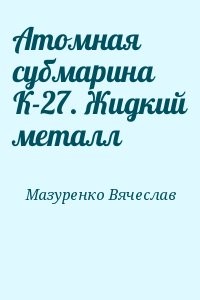 Атомная субмарина К-27. Жидкий металл