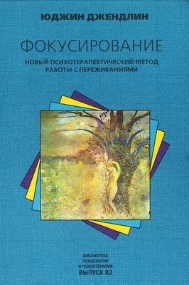 Джендлин Юджин - Фокусирование. Новый психотерапевтический метод работы с переживаниями