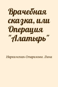 Наркинская-Старикова Лина - Врачебная сказка, или Операция "Алатырь"