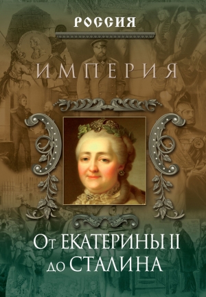 Дейниченко Петр - Империя. От Екатерины II до Сталина