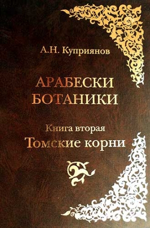Куприянов Андрей - Арабески ботаники. Книга вторая: Томские корни