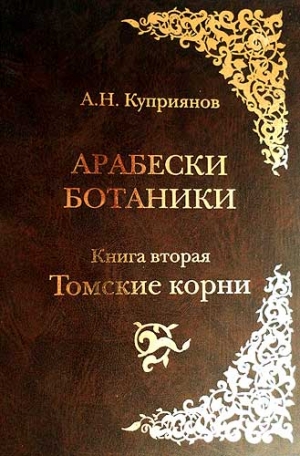 Куприянов Андрей - Арабески ботаники. Книга вторая: Томские корни