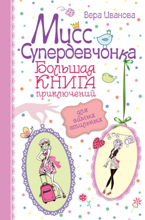 Иванова Вера - Мисс Супердевчонка. Большая книга приключений для самых стильных (сборник)